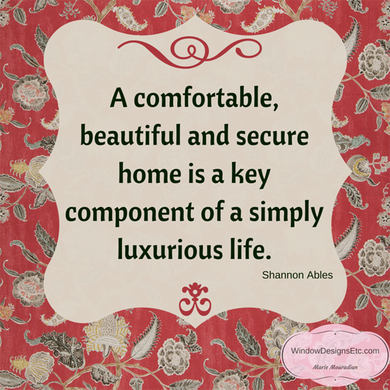 A comfortable, beautiful and secure home is a key component of a simply luxurious life. Choosing the Simply Luxurious Life by Shannon Ables. More on the blog - Window Designs Etc. by Marie Mouradian