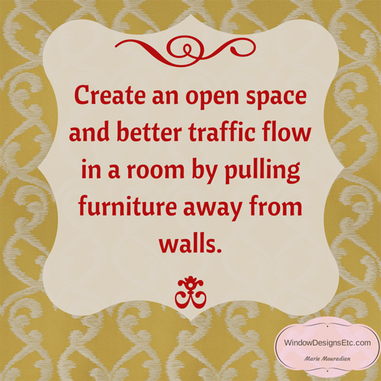 Arrange your family room. Design Quote - Create an open space and better traffic flow in a room by pulling furniture away from walls. Marie Mouradian - Window Designs Etc. Design 