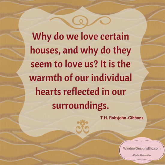 How to warm up your home for winter. "Why do we love certain houses, and why do they seem to love us? It is the warmth of our individual hearts reflected in our surroundings." T.H. Robsjohn-Gibbons---Window Designs Etc. by Marie Mouradian