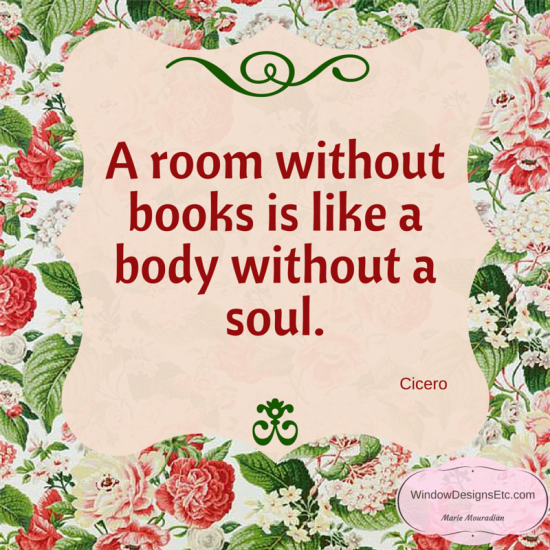 From My Winter Reading Chair - Design quote - "A room without books is like a body without a soul." More on the blog - Window Designs Etc. By Marie Mouradian